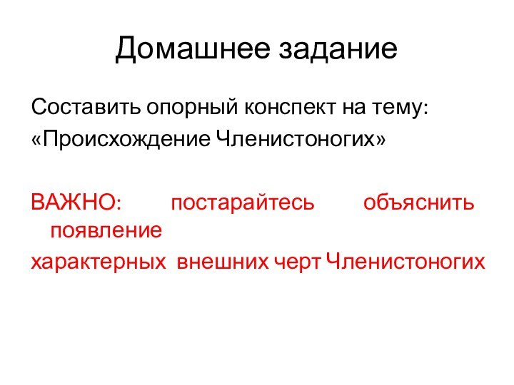 Домашнее заданиеСоставить опорный конспект на тему:«Происхождение Членистоногих»ВАЖНО: постарайтесь объяснить появлениехарактерных внешних черт Членистоногих