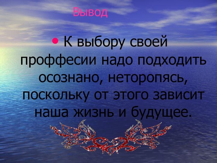 Вывод К выбору своей проффесии надо подходить осознано, неторопясь, поскольку от этого