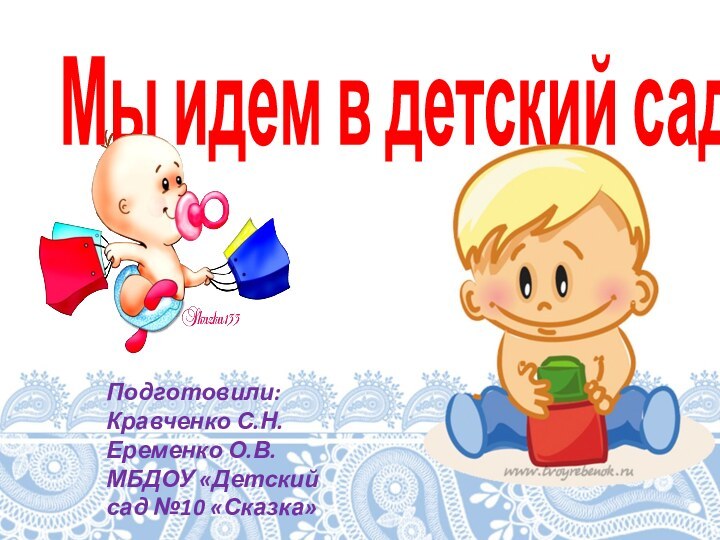 Мы идем в детский садПодготовили:Кравченко С.Н.Еременко О.В.МБДОУ «Детский сад №10 «Сказка»