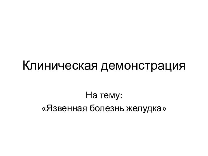 Клиническая демонстрацияНа тему:«Язвенная болезнь желудка»