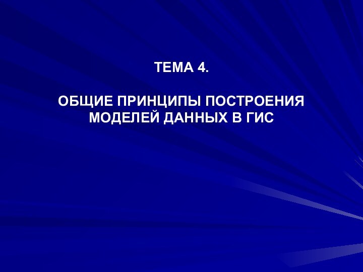 ТЕМА 4.   ОБЩИЕ ПРИНЦИПЫ ПОСТРОЕНИЯ МОДЕЛЕЙ ДАННЫХ В ГИС