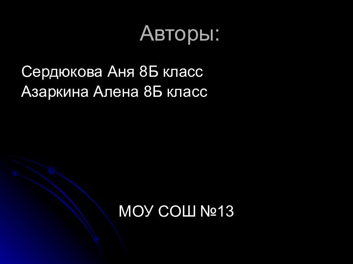 Авторы:Сердюкова Аня 8Б классАзаркина Алена 8Б классМОУ СОШ №13