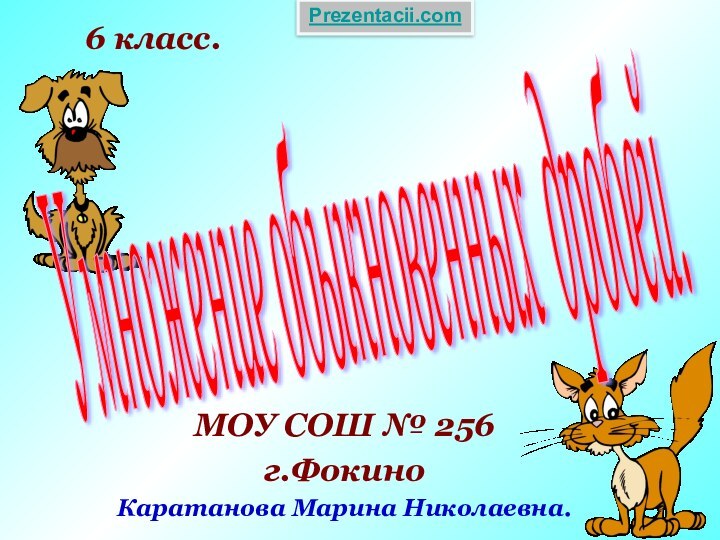 Умножение обыкновенных дробей. МОУ СОШ № 256г.ФокиноКаратанова Марина Николаевна.6 класс.Prezentacii.com