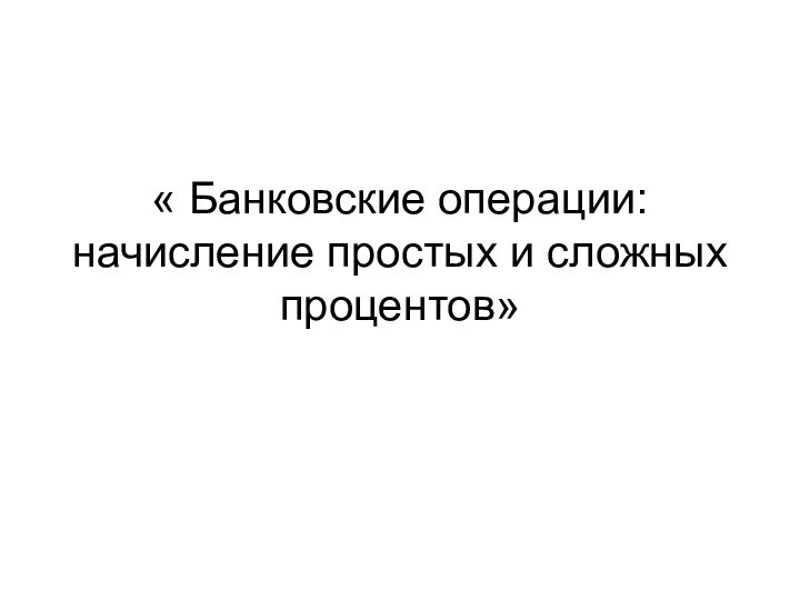 « Банковские операции: начисление простых и сложных процентов»