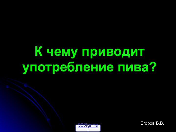 К чему приводит употребление пива?Егоров Б.В.