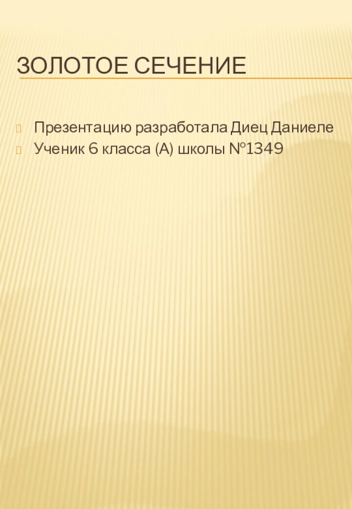 ЗОЛОТОЕ СЕЧЕНИЕПрезентацию разработала Диец ДаниелеУченик 6 класса (А) школы №1349