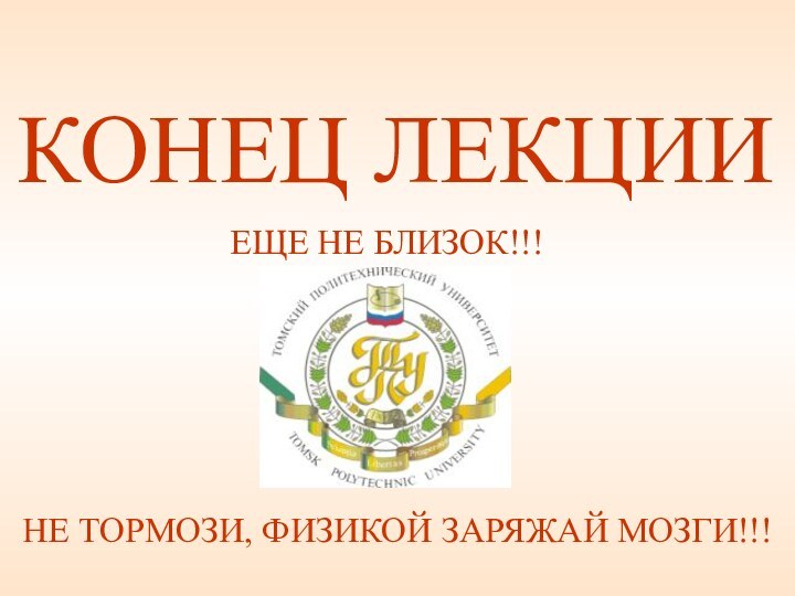 КОНЕЦ ЛЕКЦИИЕЩЕ НЕ БЛИЗОК!!!НЕ ТОРМОЗИ, ФИЗИКОЙ ЗАРЯЖАЙ МОЗГИ!!!