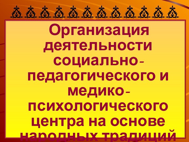 Организация деятельности социально-педагогического и медико-психологического центра на основе народных