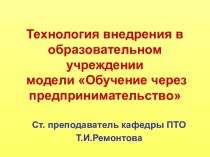 Технология внедрения в образовательном учреждении модели Обучение через предпринимательство