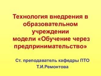 Технология внедрения в образовательном учреждении модели Обучение через предпринимательство