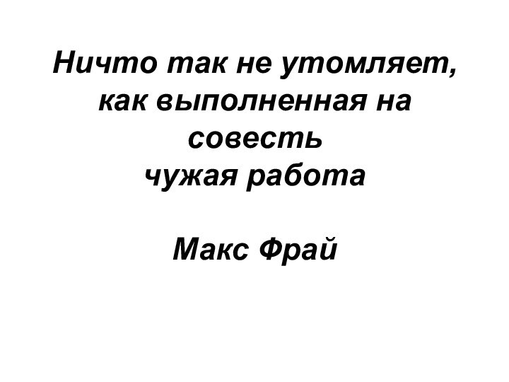 Ничто так не утомляет, как выполненная на совесть чужая работа  Макс Фрай