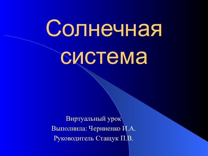 Солнечная системаВиртуальный урок Выполнила: Черниенко И.А.Руководитель Стащук П.В.