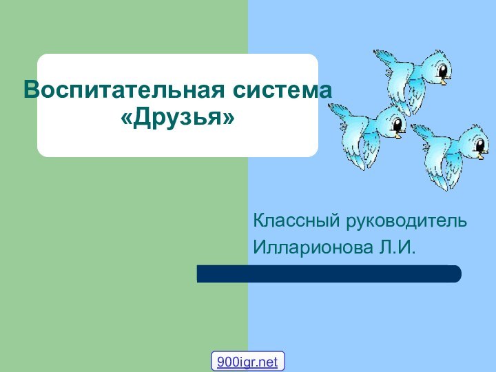 Воспитательная система  «Друзья»Классный руководитель Илларионова Л.И.