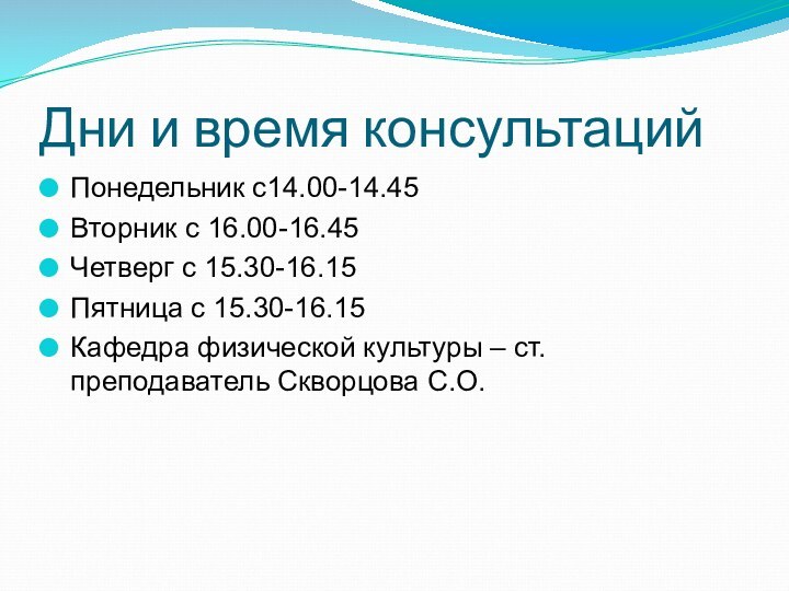 Дни и время консультацийПонедельник с14.00-14.45Вторник с 16.00-16.45Четверг с 15.30-16.15Пятница с 15.30-16.15Кафедра физической