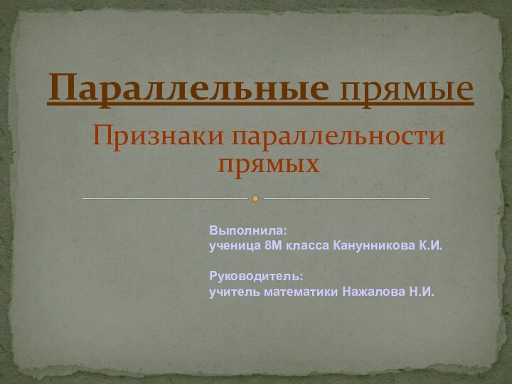 Признаки параллельности прямыхПараллельные прямыеВыполнила: ученица 8М класса Канунникова К.И.Руководитель:учитель математики Нажалова Н.И.