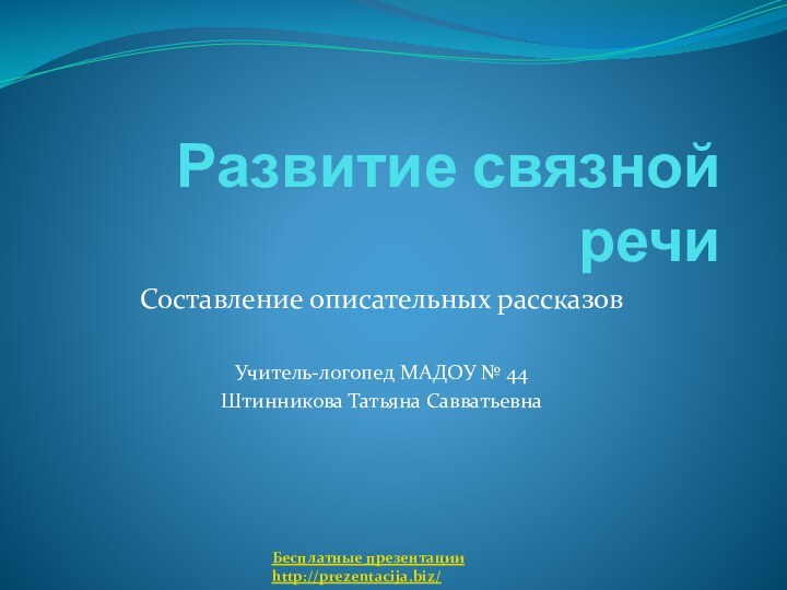 Развитие связной речиСоставление описательных рассказовУчитель-логопед МАДОУ № 44Штинникова Татьяна СавватьевнаБесплатные презентацииhttp://prezentacija.biz/