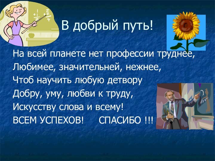 В добрый путь!На всей планете нет профессии труднее,Любимее, значительней, нежнее,Чтоб научить любую