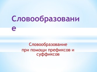 Словообразование. Словообразование при помощи префиксов и суффиксов