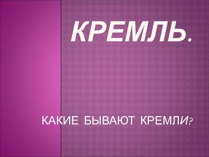 КРЕМЛЬ. КАКИЕ БЫВАЮТ КРЕМЛИ?