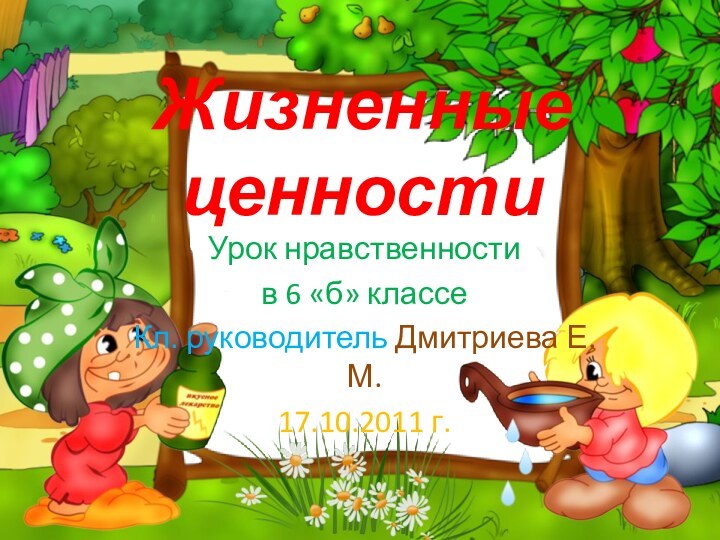 Жизненные ценностиУрок нравственности в 6 «б» классеКл. руководитель Дмитриева Е.М. 17.10.2011 г.