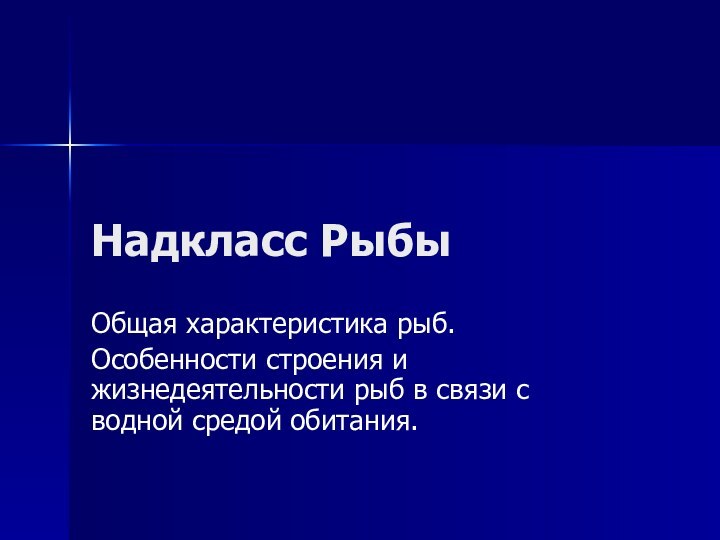 Надкласс РыбыОбщая характеристика рыб.Особенности строения и жизнедеятельности рыб в связи с водной средой обитания.