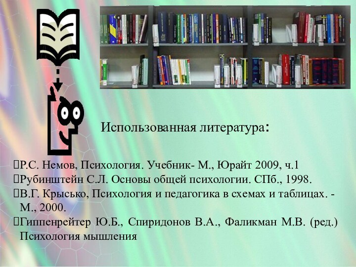 Использованная литература:Р.С. Немов, Психология. Учебник- М., Юрайт 2009, ч.1Рубинштейн C.Л. Основы общей