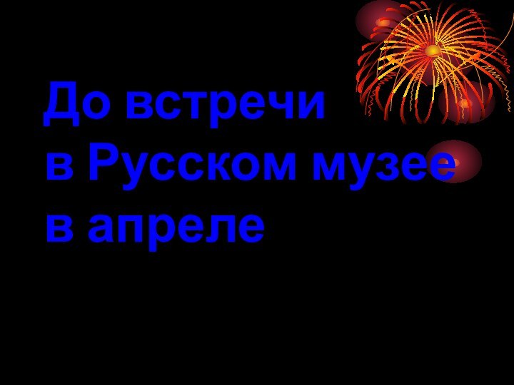 До встречи  в Русском музее в апреле