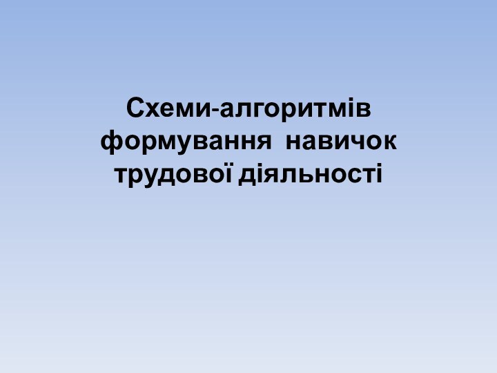 Схеми-алгоритмів формування навичок трудової діяльності