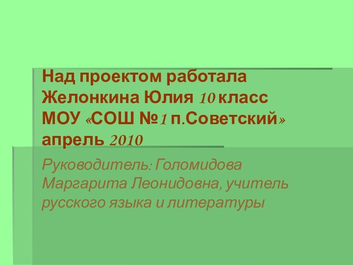 Над проектом работала Желонкина Юлия 10 класс МОУ «СОШ №1 п.Советский» апрель