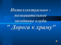 Интеллектуально - познавательное заседание клуба  Дорога к храму