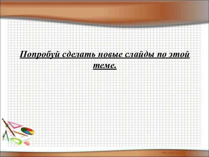 Попробуй сделать новые слайды по этойтеме.