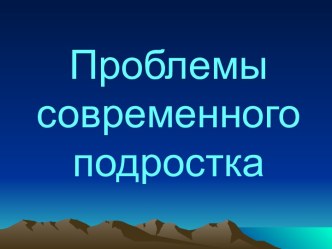 Проблемы современного подростка