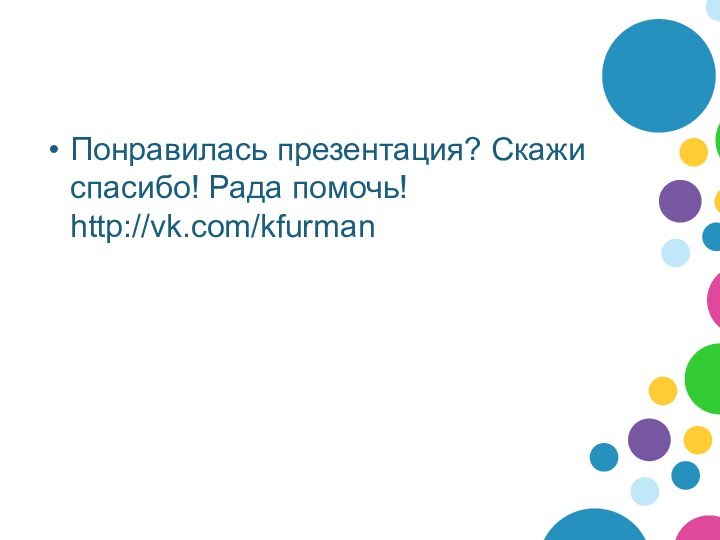 Понравилась презентация? Скажи спасибо! Рада помочь! http://vk.com/kfurman