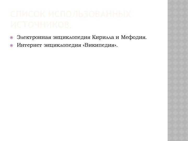 Список использованных источников.Электронная энциклопедия Кирилла и Мефодия.Интернет энциклопедия «Википедия».