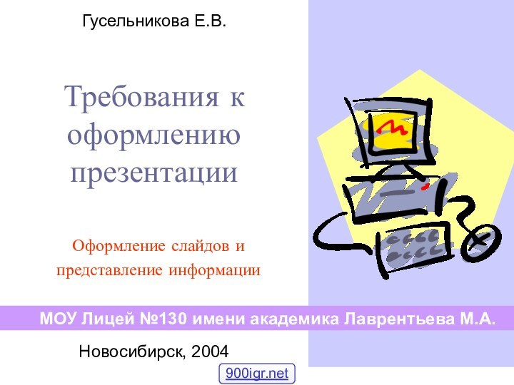 Требования к оформлению презентацииОформление слайдов и представление информацииМОУ Лицей №130 имени академика Лаврентьева М.А.Новосибирск, 2004Гусельникова Е.В.