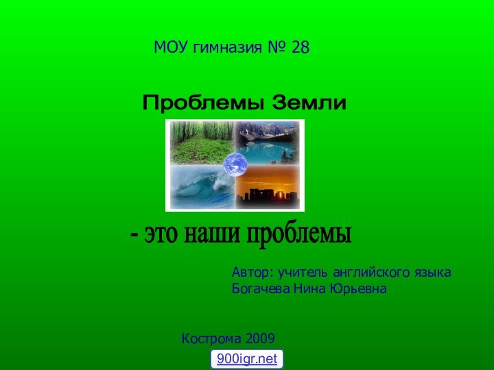 МОУ гимназия № 28Проблемы Земли - это наши проблемы Автор: учитель английского