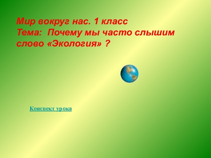 Мир вокруг нас. 1 класс Тема: Почему мы часто слышим слово «Экология»