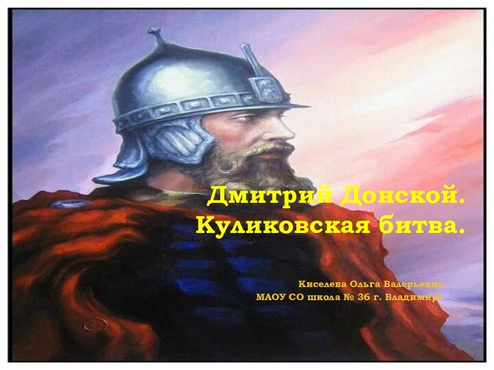 Дмитрий Донской. Куликовская битва.Киселева Ольга ВалерьевнаМАОУ СО школа № 36 г. Владимира