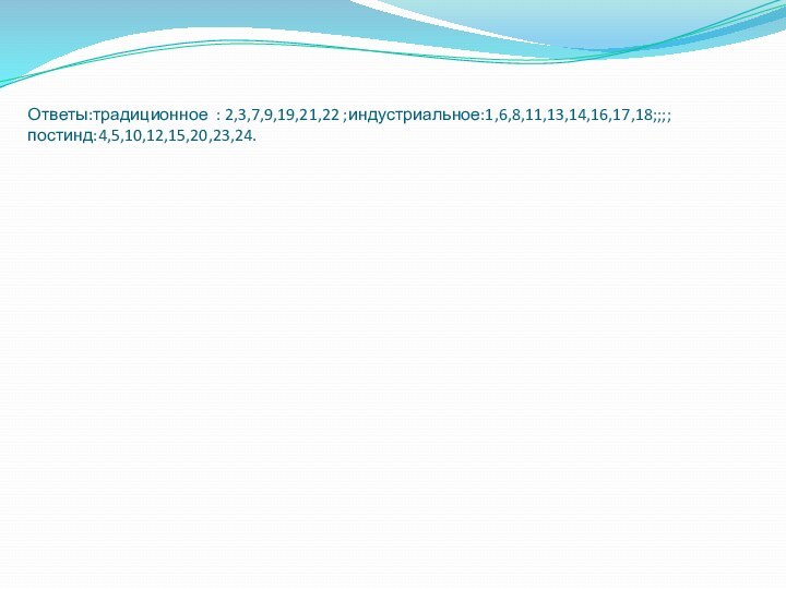 Ответы:традиционное : 2,3,7,9,19,21,22 ;индустриальное:1,6,8,11,13,14,16,17,18;;;;постинд:4,5,10,12,15,20,23,24.