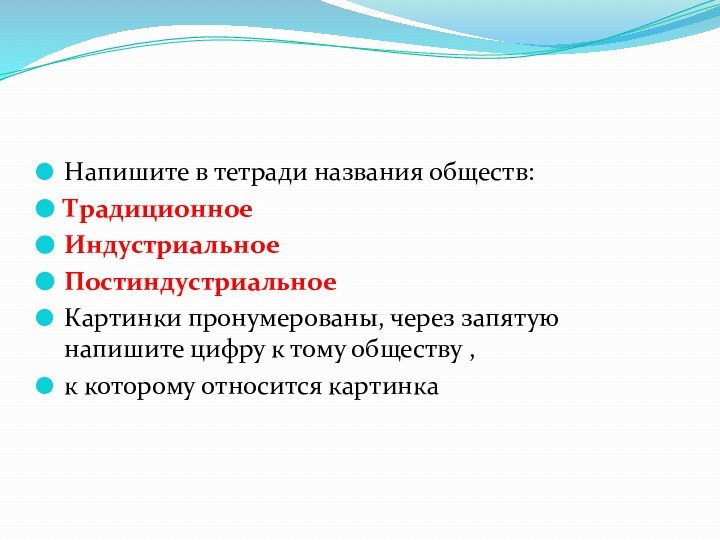 Напишите в тетради названия обществ:ТрадиционноеИндустриальноеПостиндустриальноеКартинки пронумерованы, через запятую напишите цифру к тому