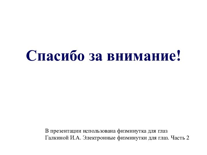 Спасибо за внимание!В презентации использована физминутка для глаз Галкиной И.А. Электронные физминутки для глаз. Часть 2