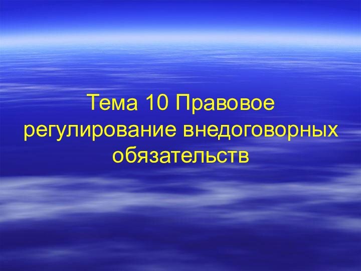 Тема 10 Правовое регулирование внедоговорных обязательств