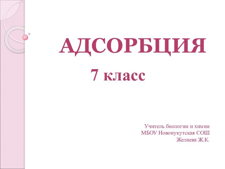 АДСОРБЦИЯУчитель биологии и химии МБОУ Новонукутская СОШ Желаева Ж.К.7 класс