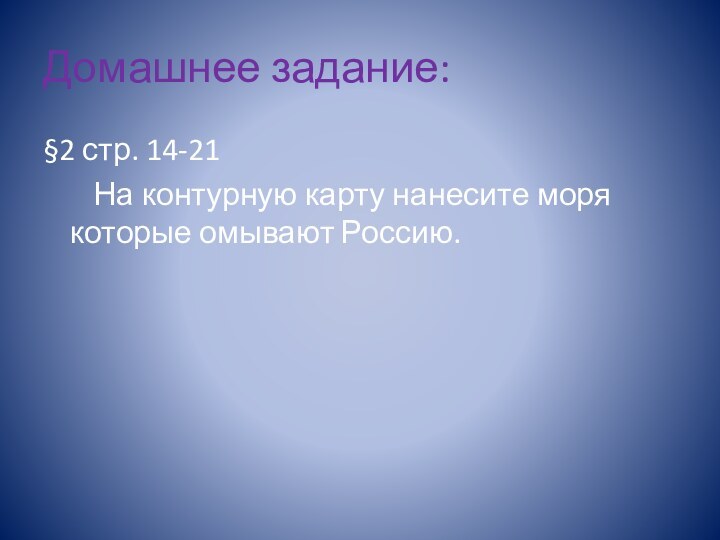 Домашнее задание:§2 стр. 14-21    На контурную карту нанесите моря которые омывают Россию.