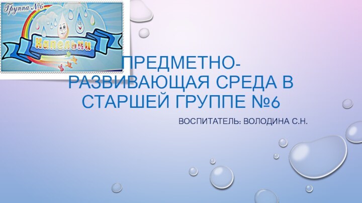 Предметно-Развивающая среда в старшей группе №6Воспитатель: Володина С.Н.