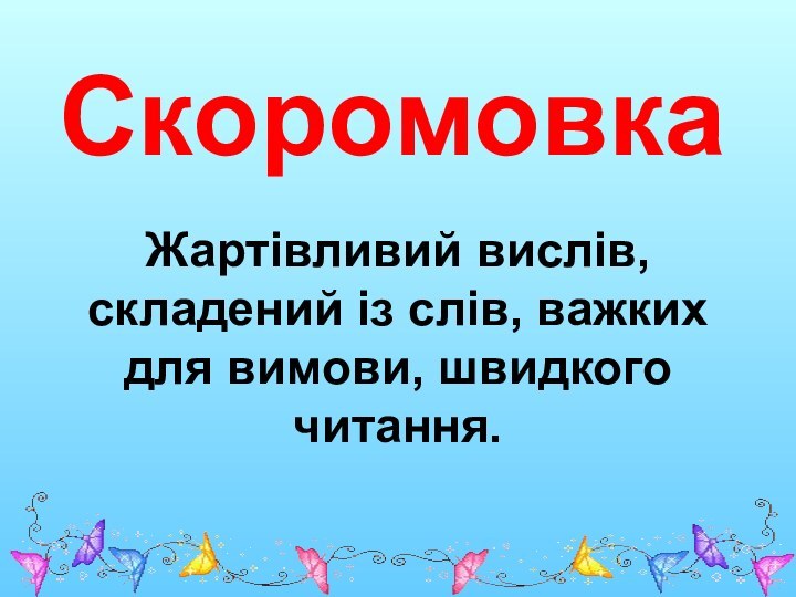 Скоромовка Жартівливий вислів, складений із слів, важких для вимови, швидкого читання.