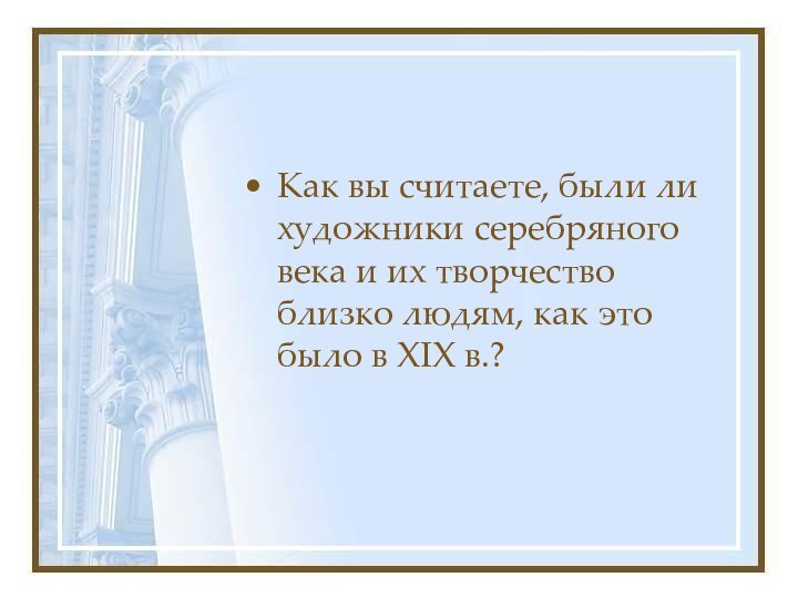 Как вы считаете, были ли художники серебряного века и их творчество близко