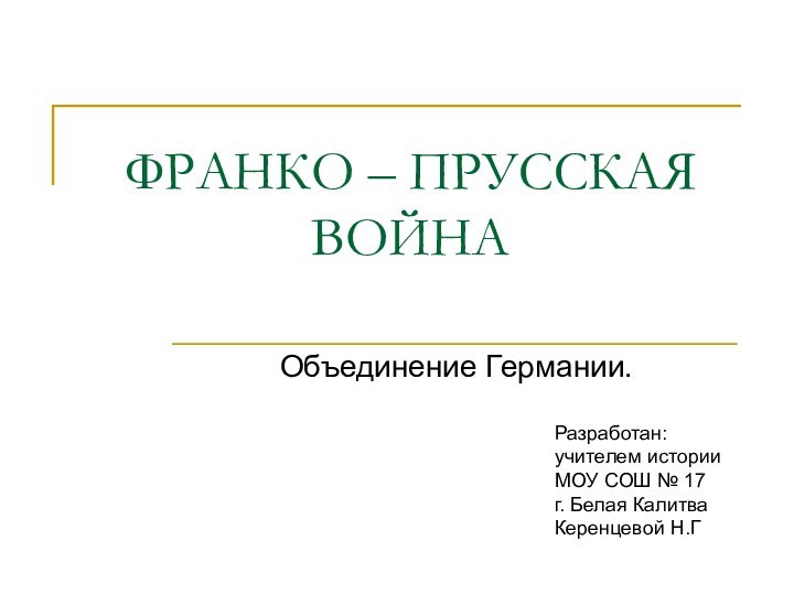 ФРАНКО – ПРУССКАЯ ВОЙНА Объединение Германии. Разработан: учителем истории  МОУ СОШ