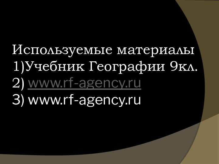 Используемые материалы 1)Учебник Географии 9кл. 2) www.rf-agency.ru  3) www.rf-agency.ru
