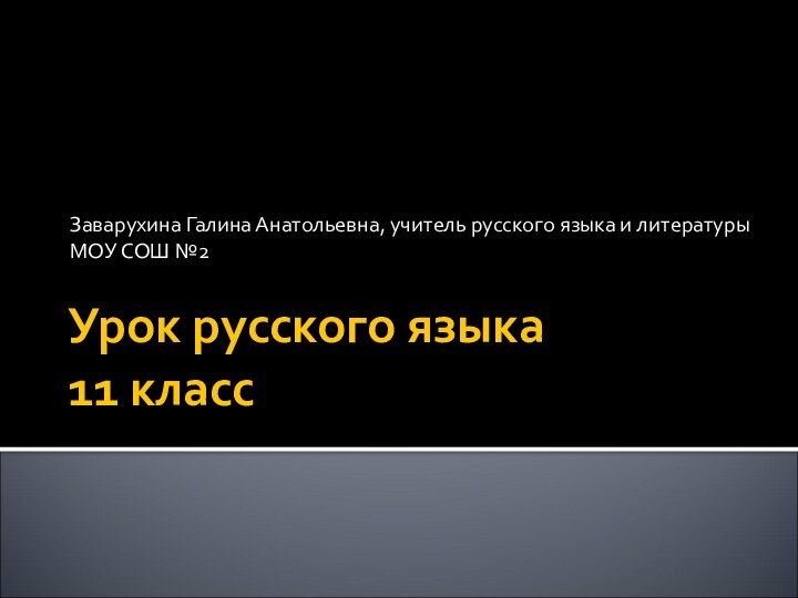 Урок русского языка 11 классЗаварухина Галина Анатольевна, учитель русского языка и литературы МОУ СОШ №2